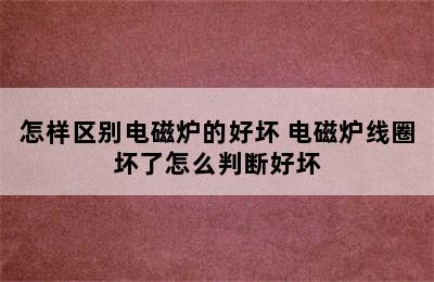 怎样区别电磁炉的好坏 电磁炉线圈坏了怎么判断好坏